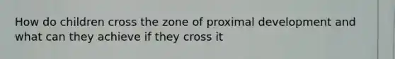 How do children cross the zone of proximal development and what can they achieve if they cross it