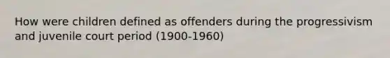 How were children defined as offenders during the progressivism and juvenile court period (1900-1960)