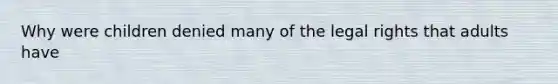 Why were children denied many of the legal rights that adults have