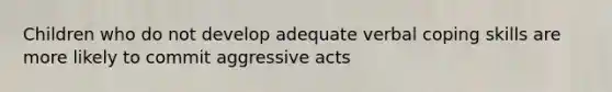 Children who do not develop adequate verbal coping skills are more likely to commit aggressive acts