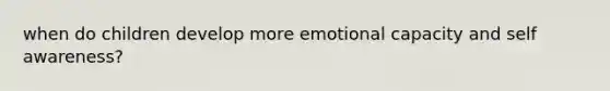 when do children develop more emotional capacity and self awareness?