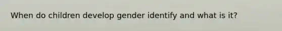 When do children develop gender identify and what is it?