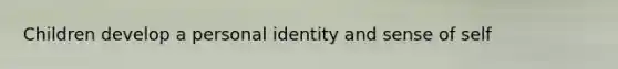 Children develop a personal identity and sense of self