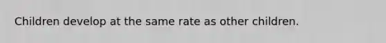 Children develop at the same rate as other children.