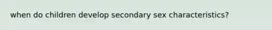 when do children develop secondary sex characteristics?