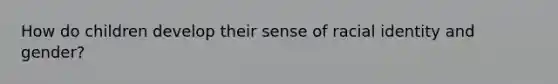 How do children develop their sense of racial identity and gender?