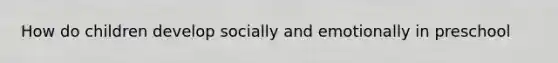 How do children develop socially and emotionally in preschool
