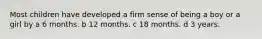 Most children have developed a firm sense of being a boy or a girl by a 6 months. b 12 months. c 18 months. d 3 years.