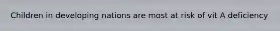 Children in developing nations are most at risk of vit A deficiency