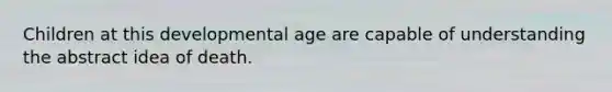 Children at this developmental age are capable of understanding the abstract idea of death.