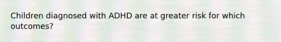 Children diagnosed with ADHD are at greater risk for which outcomes?