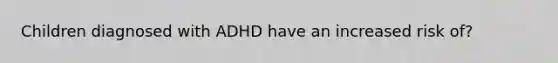 Children diagnosed with ADHD have an increased risk of?