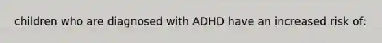 children who are diagnosed with ADHD have an increased risk of: