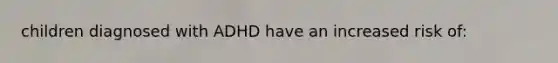 children diagnosed with ADHD have an increased risk of: