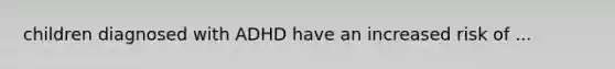 children diagnosed with ADHD have an increased risk of ...