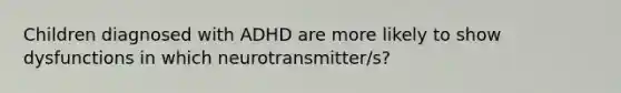 Children diagnosed with ADHD are more likely to show dysfunctions in which neurotransmitter/s?