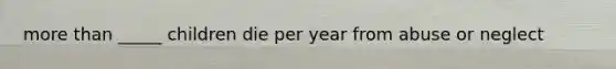 more than _____ children die per year from abuse or neglect