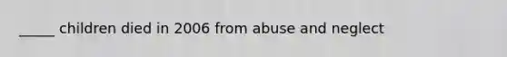 _____ children died in 2006 from abuse and neglect