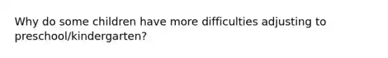 Why do some children have more difficulties adjusting to preschool/kindergarten?