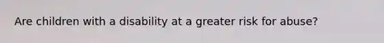 Are children with a disability at a greater risk for abuse?