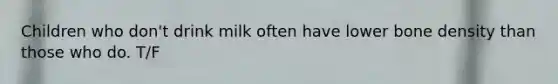 Children who don't drink milk often have lower bone density than those who do. T/F