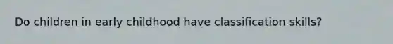 Do children in early childhood have classification skills?