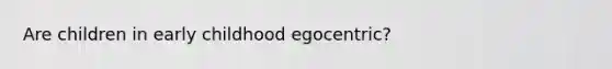 Are children in early childhood egocentric?