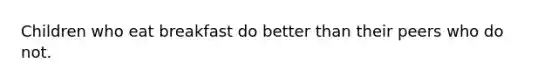 Children who eat breakfast do better than their peers who do not.