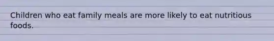Children who eat family meals are more likely to eat nutritious foods.