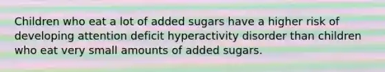 Children who eat a lot of added sugars have a higher risk of developing attention deficit hyperactivity disorder than children who eat very small amounts of added sugars.