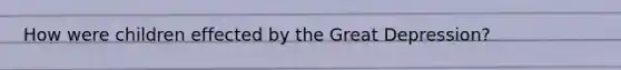 How were children effected by the Great Depression?