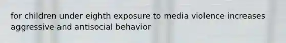 for children under eighth exposure to media violence increases aggressive and antisocial behavior