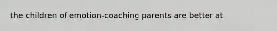 the children of emotion-coaching parents are better at