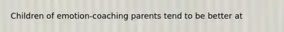 Children of emotion-coaching parents tend to be better at