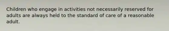 Children who engage in activities not necessarily reserved for adults are always held to the standard of care of a reasonable adult.