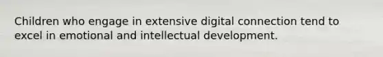 Children who engage in extensive digital connection tend to excel in emotional and intellectual development.