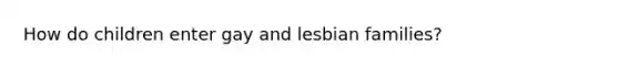 How do children enter gay and lesbian families?