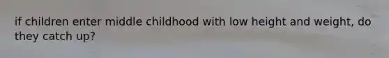 if children enter middle childhood with low height and weight, do they catch up?