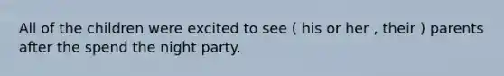 All of the children were excited to see ( his or her , their ) parents after the spend the night party.