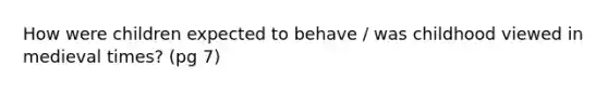 How were children expected to behave / was childhood viewed in medieval times? (pg 7)