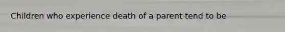 Children who experience death of a parent tend to be