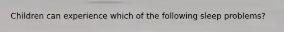 Children can experience which of the following sleep problems?