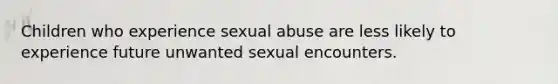 Children who experience sexual abuse are less likely to experience future unwanted sexual encounters.