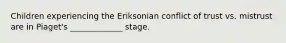 Children experiencing the Eriksonian conflict of trust vs. mistrust are in Piaget's _____________ stage.