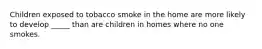 Children exposed to tobacco smoke in the home are more likely to develop _____ than are children in homes where no one smokes.