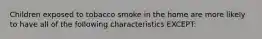 Children exposed to tobacco smoke in the home are more likely to have all of the following characteristics EXCEPT: