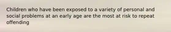 Children who have been exposed to a variety of personal and social problems at an early age are the most at risk to repeat offending