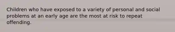 Children who have exposed to a variety of personal and social problems at an early age are the most at risk to repeat offending.