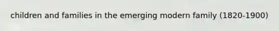 children and families in the emerging modern family (1820-1900)