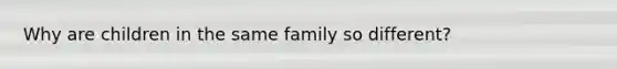 Why are children in the same family so different?